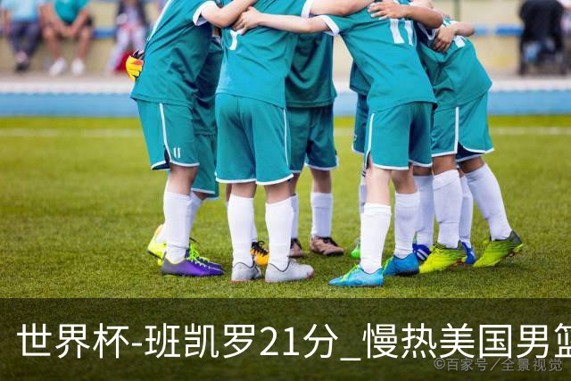 世界杯-班凯罗21分 慢热美国男篮大胜新西兰