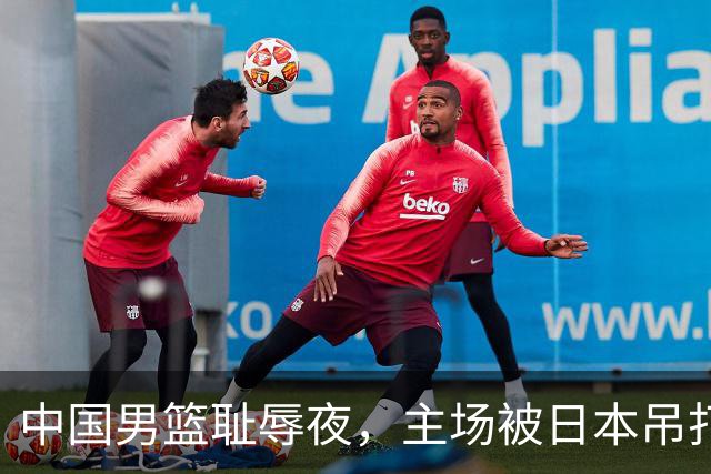 中国男篮耻辱夜，主场被日本吊打！3人被点名批评，2人或将离开国家队