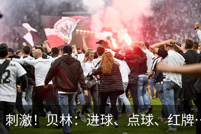 刺激！贝林：进球、点球、红牌…这比赛难以置信，团结让我们取胜