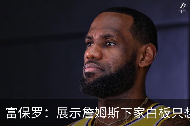 富保罗：展示詹姆斯下家白板只想让球迷了解决策内幕&是艰难决定