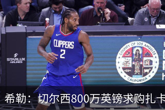 希勒：切尔西800万英镑求购扎卡太离谱，上赛季他是英超最佳之一