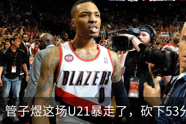 管子煜这场U21暴走了，砍下53分+8记三分！中国男篮20岁2米前锋崛起