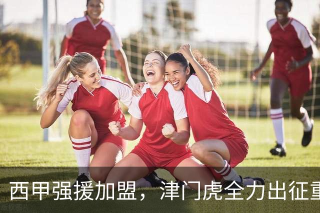 西甲强援加盟，津门虎全力出征重庆，争取保底积分