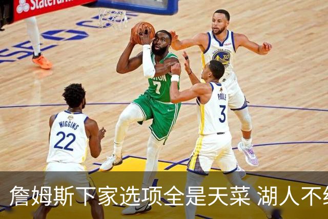 詹姆斯下家选项全是天菜 湖人不给的体面这些队能给