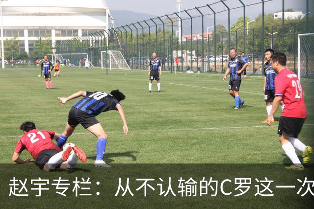 赵宇专栏：从不认输的C罗这一次只是败给了时间