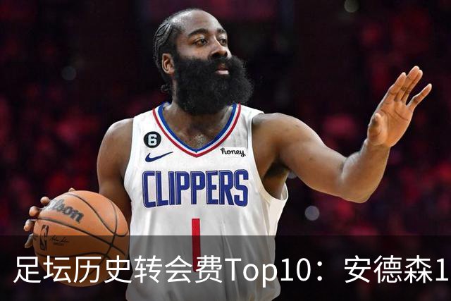 足坛历史转会费Top10：安德森1.35亿欧第6，前三仍为内 姆 登
