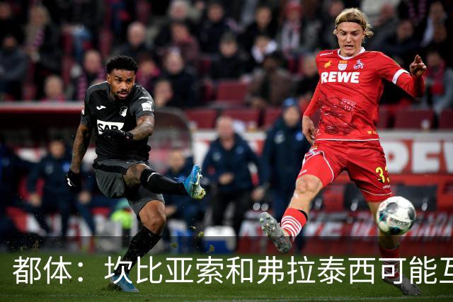 都体：坎比亚索和弗拉泰西可能互换，但国米需要加钱给尤文