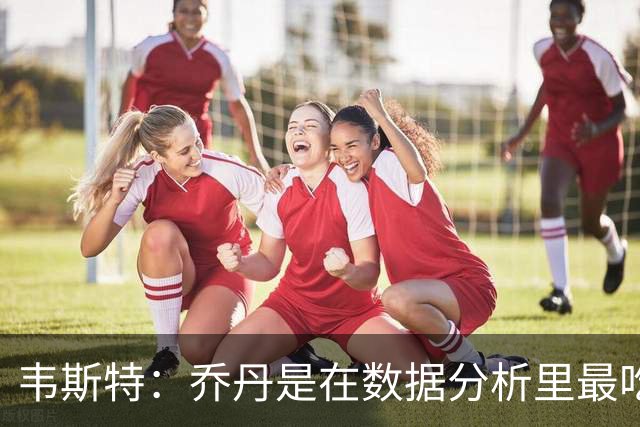 韦斯特：乔丹是在数据分析里最吃亏的球员 专打你们讨厌的中距离