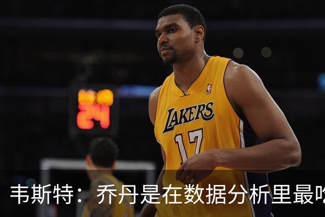 韦斯特：乔丹是在数据分析里最吃亏的球员 专打你们讨厌的中距离