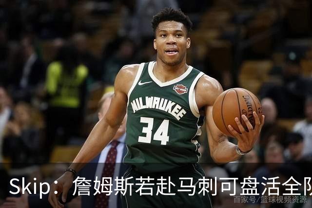 Skip：詹姆斯若赴马刺可盘活全队 扮演控卫角色最为契合